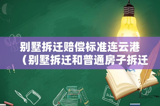 別墅拆遷賠償標準連云港（別墅拆遷和普通房子拆遷區(qū)別）