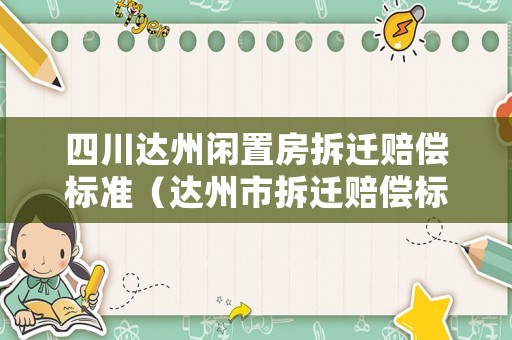 四川達州閑置房拆遷賠償標(biāo)準(zhǔn)（達州市拆遷賠償標(biāo)準(zhǔn)）