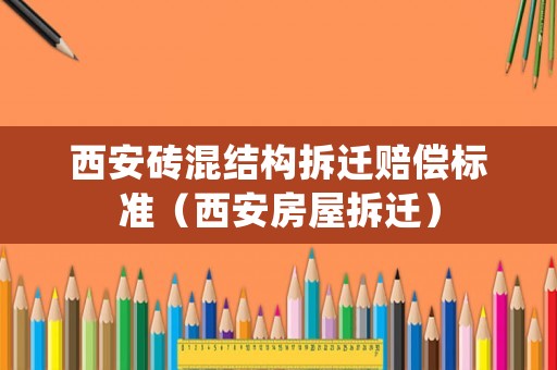 西安磚混結(jié)構(gòu)拆遷賠償標(biāo)準(zhǔn)（西安房屋拆遷）
