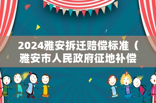 2024雅安拆遷賠償標(biāo)準(zhǔn)（雅安市人民政府征地補(bǔ)償標(biāo)準(zhǔn)）