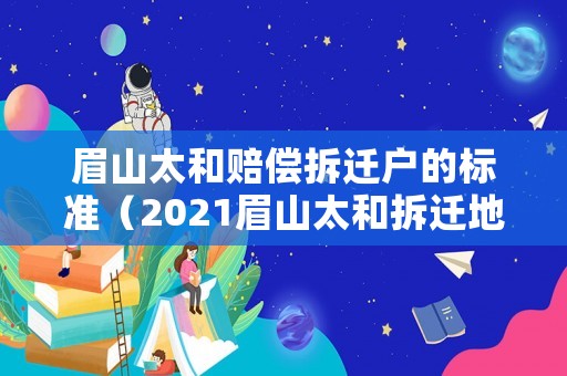 眉山太和賠償拆遷戶的標(biāo)準(zhǔn)（2021眉山太和拆遷地區(qū)）