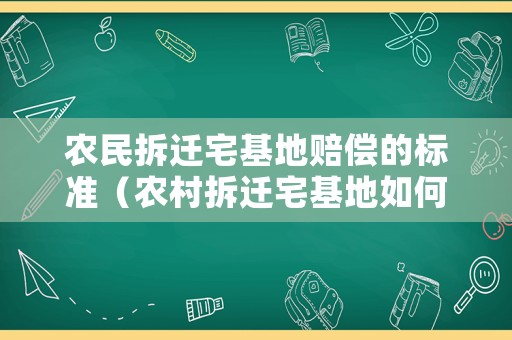 農(nóng)民拆遷宅基地賠償?shù)臉?biāo)準（農(nóng)村拆遷宅基地如何補償）