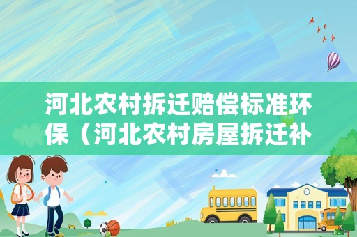 河北農(nóng)村拆遷賠償標(biāo)準(zhǔn)環(huán)保（河北農(nóng)村房屋拆遷補(bǔ)償標(biāo)準(zhǔn)）