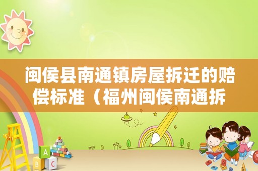 閩侯縣南通鎮(zhèn)房屋拆遷的賠償標準（福州閩侯南通拆遷）