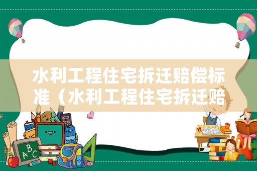 水利工程住宅拆遷賠償標準（水利工程住宅拆遷賠償標準文件）