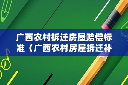 廣西農(nóng)村拆遷房屋賠償標(biāo)準(zhǔn)（廣西農(nóng)村房屋拆遷補(bǔ)償標(biāo)準(zhǔn)）