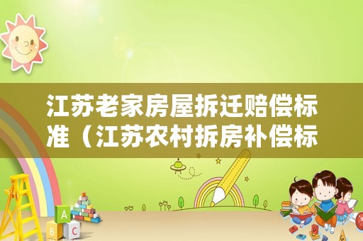 江蘇老家房屋拆遷賠償標(biāo)準(zhǔn)（江蘇農(nóng)村拆房補(bǔ)償標(biāo)準(zhǔn)2020怎么計算）