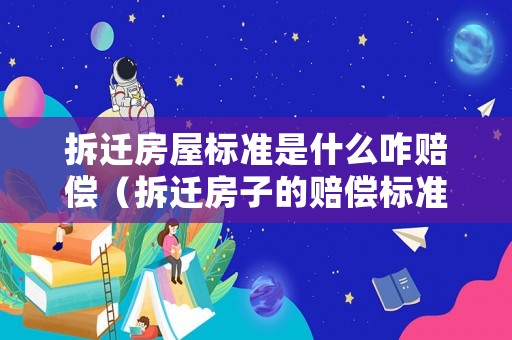 拆遷房屋標(biāo)準(zhǔn)是什么咋賠償（拆遷房子的賠償標(biāo)準(zhǔn)）
