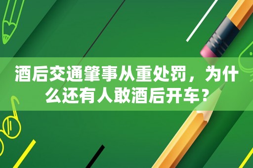 酒后交通肇事從重處罰，為什么還有人敢酒后開(kāi)車(chē)？