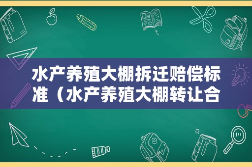 水產(chǎn)養(yǎng)殖大棚拆遷賠償標(biāo)準(zhǔn)（水產(chǎn)養(yǎng)殖大棚轉(zhuǎn)讓合同）