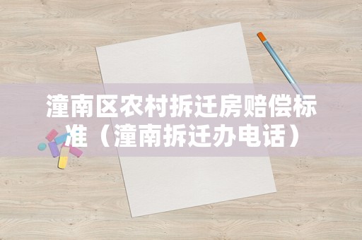 潼南區(qū)農(nóng)村拆遷房賠償標準（潼南拆遷辦電話）