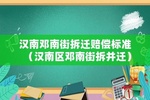 漢南鄧南街拆遷賠償標準（漢南區(qū)鄧南街拆并遷）