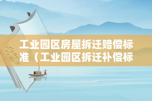 工業(yè)園區(qū)房屋拆遷賠償標(biāo)準(zhǔn)（工業(yè)園區(qū)拆遷補償標(biāo)準(zhǔn)）
