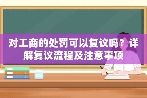 對工商的處罰可以復議嗎？詳解復議流程及注意事項