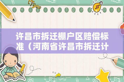 許昌市拆遷棚戶區(qū)賠償標(biāo)準(zhǔn)（河南省許昌市拆遷計(jì)劃）