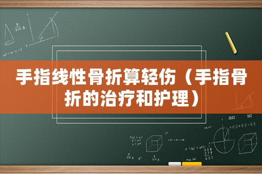 手指線性骨折算輕傷（手指骨折的治療和護(hù)理）