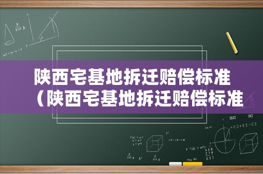 陜西宅基地拆遷賠償標(biāo)準(zhǔn)（陜西宅基地拆遷賠償標(biāo)準(zhǔn)是多少）