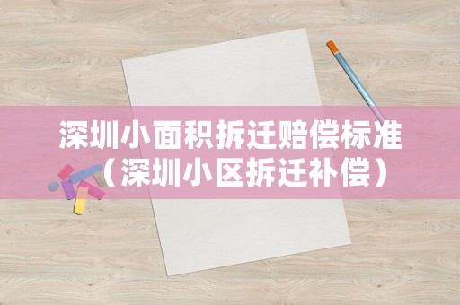 深圳小面積拆遷賠償標(biāo)準(zhǔn)（深圳小區(qū)拆遷補(bǔ)償）