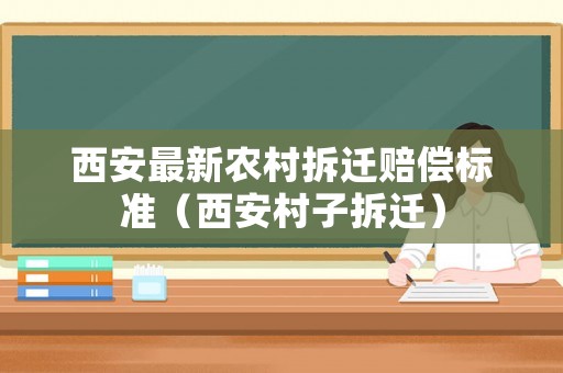 西安最新農(nóng)村拆遷賠償標(biāo)準(zhǔn)（西安村子拆遷）
