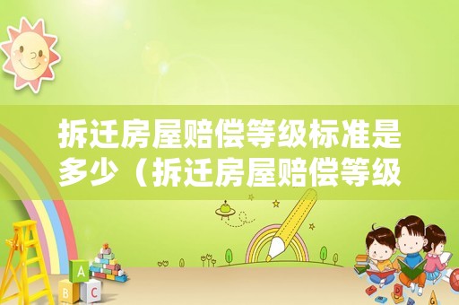 拆遷房屋賠償?shù)燃?jí)標(biāo)準(zhǔn)是多少（拆遷房屋賠償?shù)燃?jí)標(biāo)準(zhǔn)是多少錢）