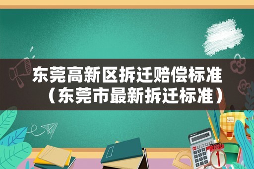 東莞高新區(qū)拆遷賠償標準（東莞市最新拆遷標準）