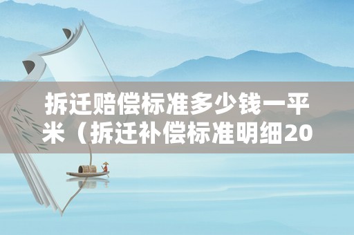 拆遷賠償標(biāo)準(zhǔn)多少錢一平米（拆遷補(bǔ)償標(biāo)準(zhǔn)明細(xì)2021一平米）