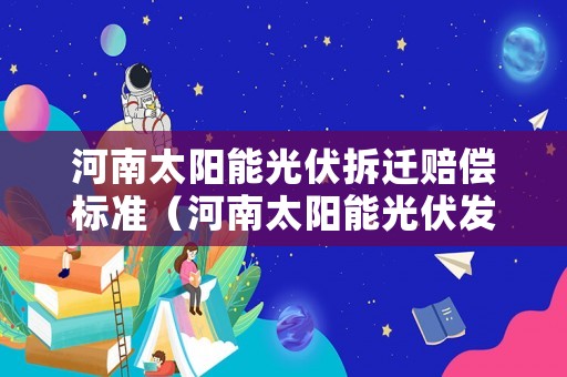 河南太陽能光伏拆遷賠償標準（河南太陽能光伏發(fā)電補貼政策）