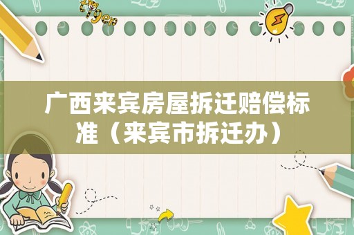 廣西來賓房屋拆遷賠償標(biāo)準(zhǔn)（來賓市拆遷辦）