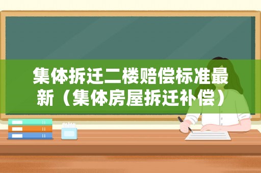 集體拆遷二樓賠償標(biāo)準(zhǔn)最新（集體房屋拆遷補(bǔ)償）