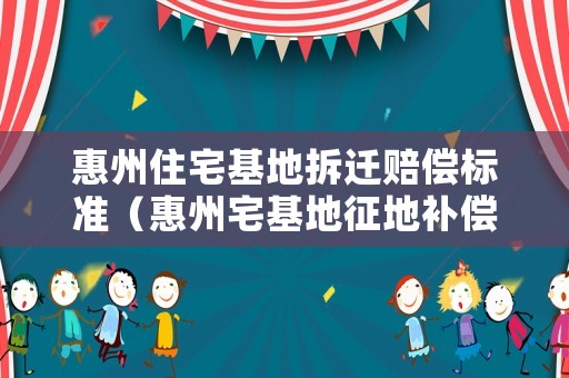 惠州住宅基地拆遷賠償標(biāo)準(zhǔn)（惠州宅基地征地補(bǔ)償標(biāo)準(zhǔn)）