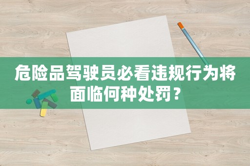 危險(xiǎn)品駕駛員必看違規(guī)行為將面臨何種處罰？