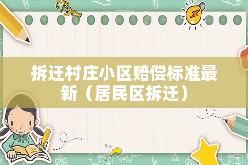 拆遷村莊小區(qū)賠償標(biāo)準(zhǔn)最新（居民區(qū)拆遷）