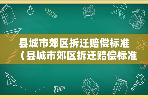 縣城市郊區(qū)拆遷賠償標準（縣城市郊區(qū)拆遷賠償標準是多少）