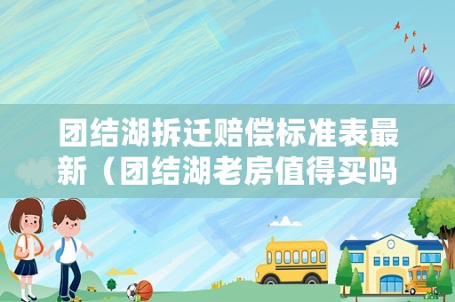 團(tuán)結(jié)湖拆遷賠償標(biāo)準(zhǔn)表最新（團(tuán)結(jié)湖老房值得買嗎）