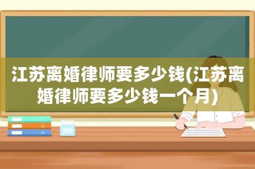 江蘇離婚律師要多少錢(qián)(江蘇離婚律師要多少錢(qián)一個(gè)月)