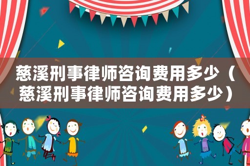 慈溪刑事律師咨詢費(fèi)用多少（慈溪刑事律師咨詢費(fèi)用多少）