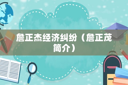 詹正杰經(jīng)濟(jì)糾紛（詹正茂簡介）