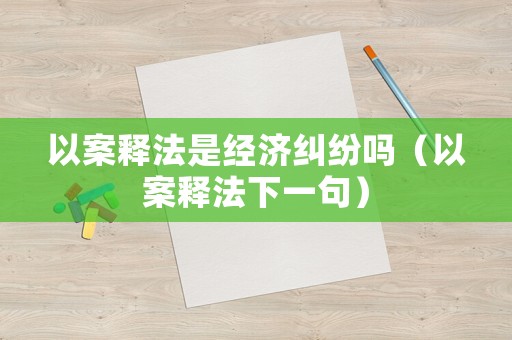 以案釋法是經(jīng)濟糾紛嗎（以案釋法下一句）