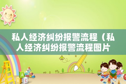 私人經(jīng)濟(jì)糾紛報警流程（私人經(jīng)濟(jì)糾紛報警流程圖片）