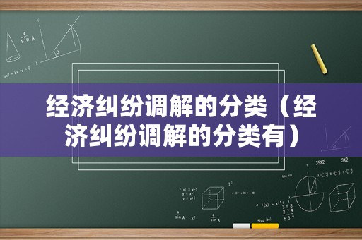 經(jīng)濟糾紛調(diào)解的分類（經(jīng)濟糾紛調(diào)解的分類有）