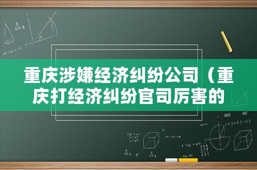 重慶涉嫌經(jīng)濟(jì)糾紛公司（重慶打經(jīng)濟(jì)糾紛官司厲害的律師）