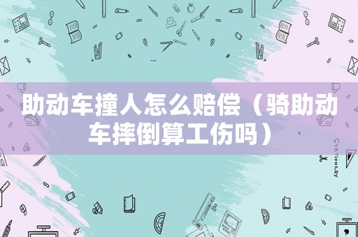 助動車撞人怎么賠償（騎助動車摔倒算工傷嗎）