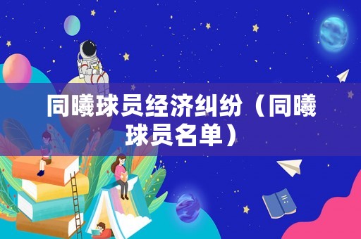 同曦球員經(jīng)濟(jì)糾紛（同曦球員名單）