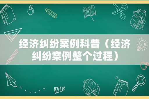 經(jīng)濟(jì)糾紛案例科普（經(jīng)濟(jì)糾紛案例整個(gè)過程）