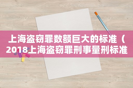 上海盜竊罪數(shù)額巨大的標(biāo)準(zhǔn)（2018上海盜竊罪刑事量刑標(biāo)準(zhǔn)）
