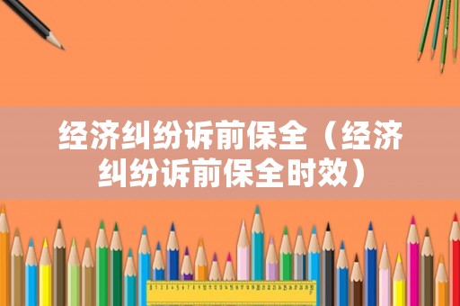 經(jīng)濟(jì)糾紛訴前保全（經(jīng)濟(jì)糾紛訴前保全時(shí)效）