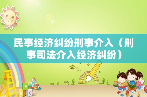 民事經(jīng)濟糾紛刑事介入（刑事司法介入經(jīng)濟糾紛）