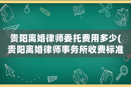 貴陽離婚律師委托費(fèi)用多少(貴陽離婚律師事務(wù)所收費(fèi)標(biāo)準(zhǔn))