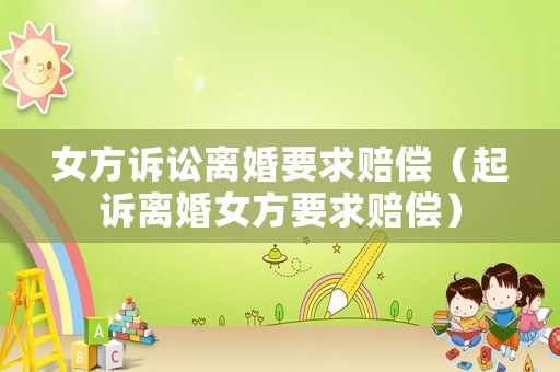 女方訴訟離婚要求賠償（起訴離婚女方要求賠償）