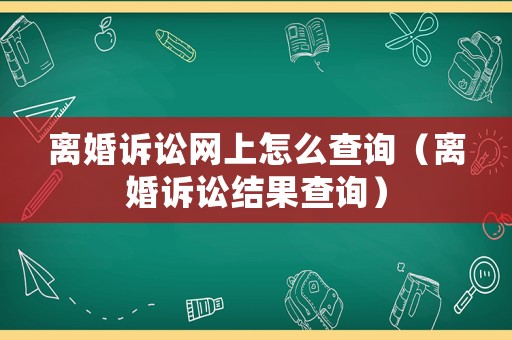 離婚訴訟網(wǎng)上怎么查詢（離婚訴訟結果查詢）
